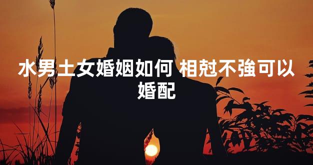 水男土女婚姻如何 相尅不強可以婚配